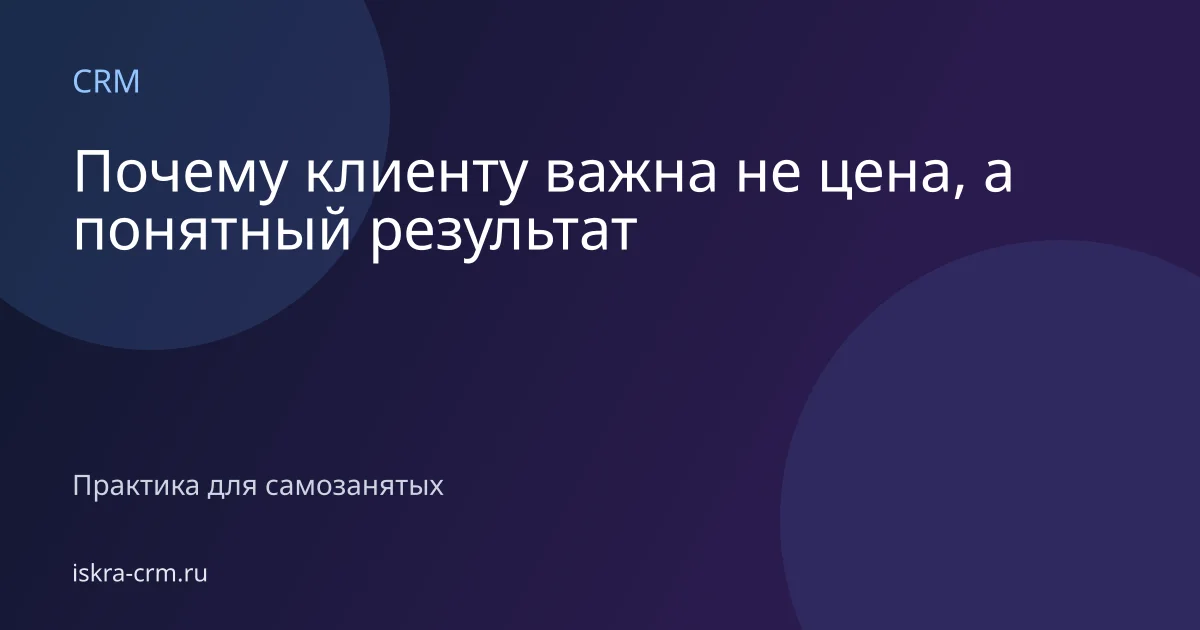 Почему клиенту важна не цена, а понятный результат