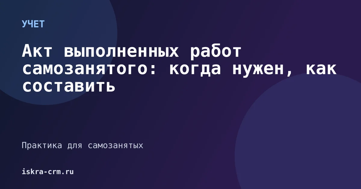 Акт выполненных работ самозанятого: когда нужен, как составить и что указать