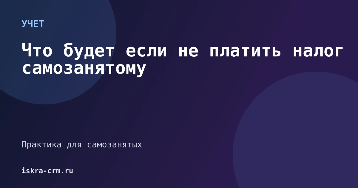 Что будет если не платить налог самозанятому