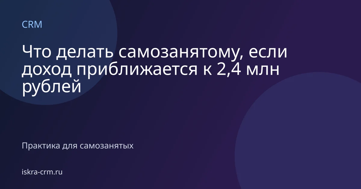 Что делать самозанятому, если доход приближается к 2,4 млн рублей