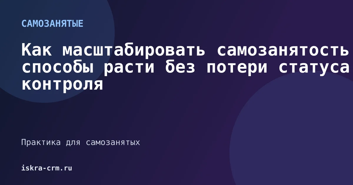 Как масштабировать самозанятость: способы расти без потери статуса и контроля