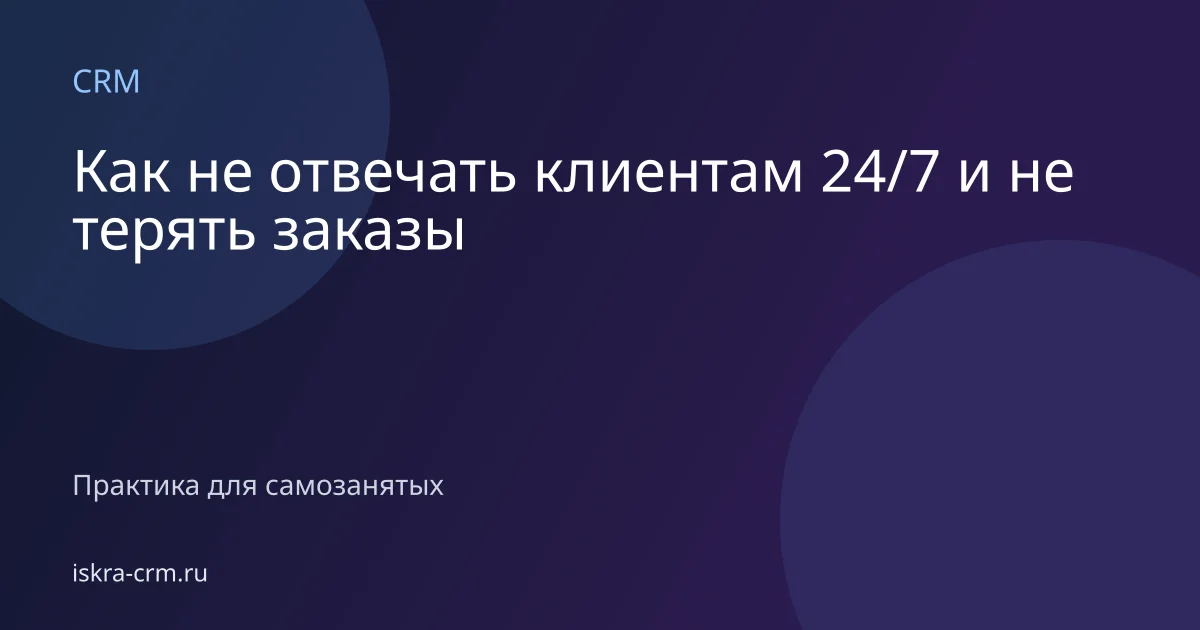 Как не отвечать клиентам 24/7 и не терять заказы