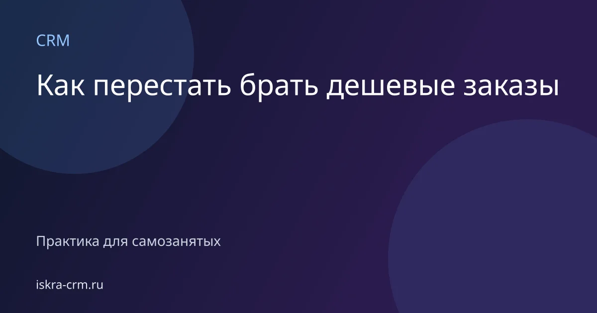 Как перестать брать дешевые заказы
