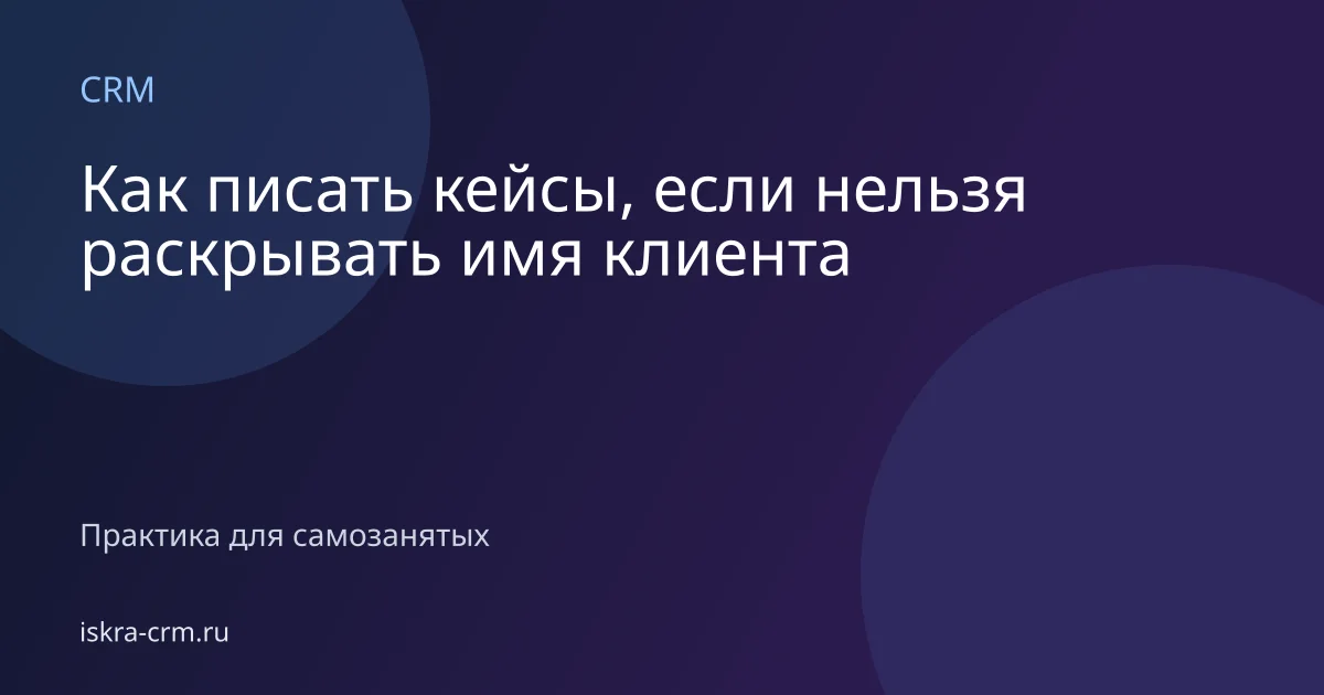 Как писать кейсы, если нельзя раскрывать имя клиента
