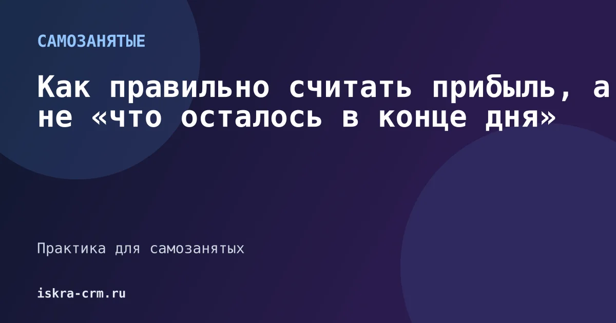 Как правильно считать прибыль, а не «что осталось в конце дня»