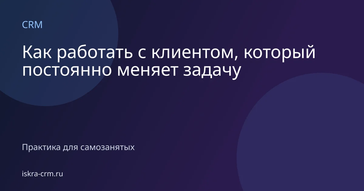 Как работать с клиентом, который постоянно меняет задачу