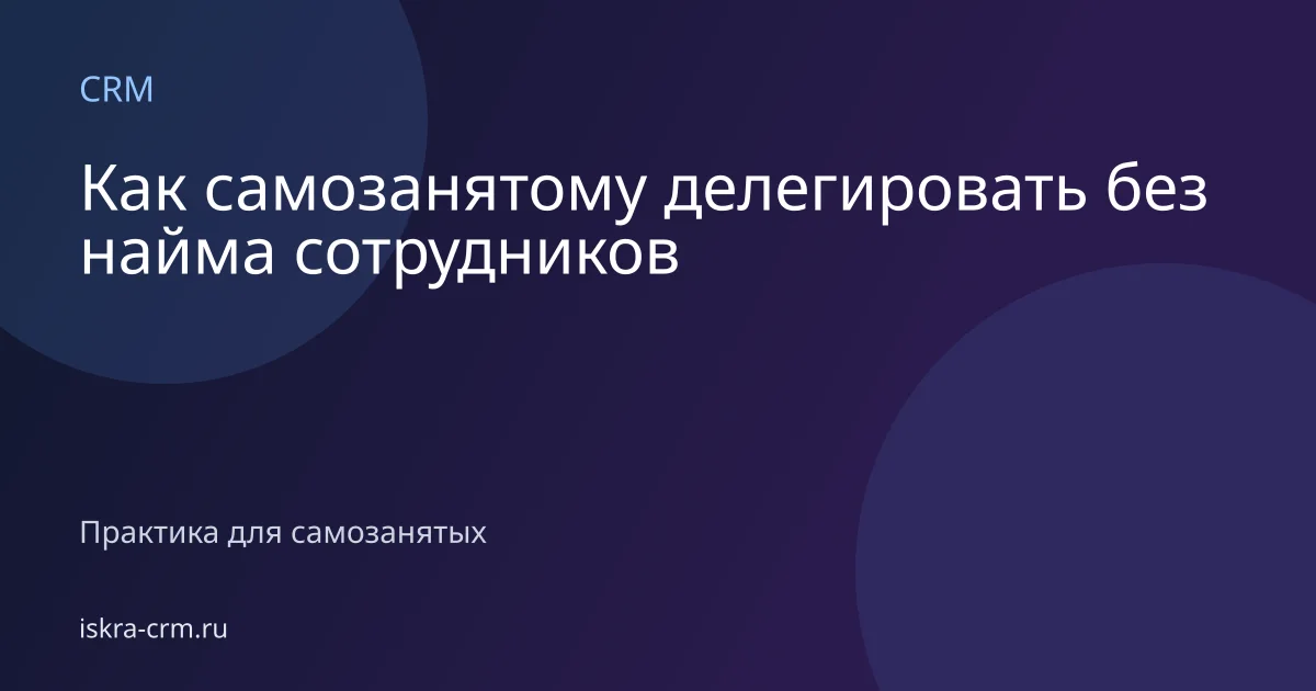 Как самозанятому делегировать без найма сотрудников
