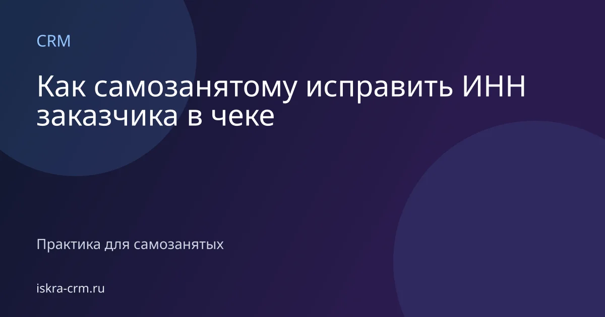Как самозанятому исправить ИНН заказчика в чеке
