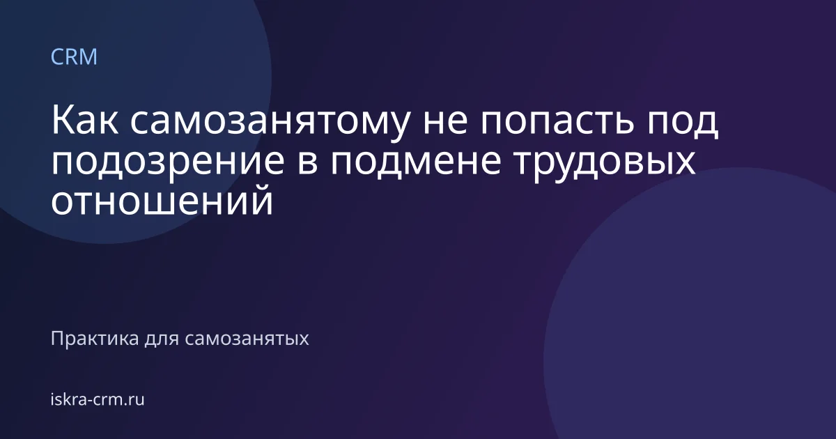 Как самозанятому не попасть под подозрение в подмене трудовых отношений
