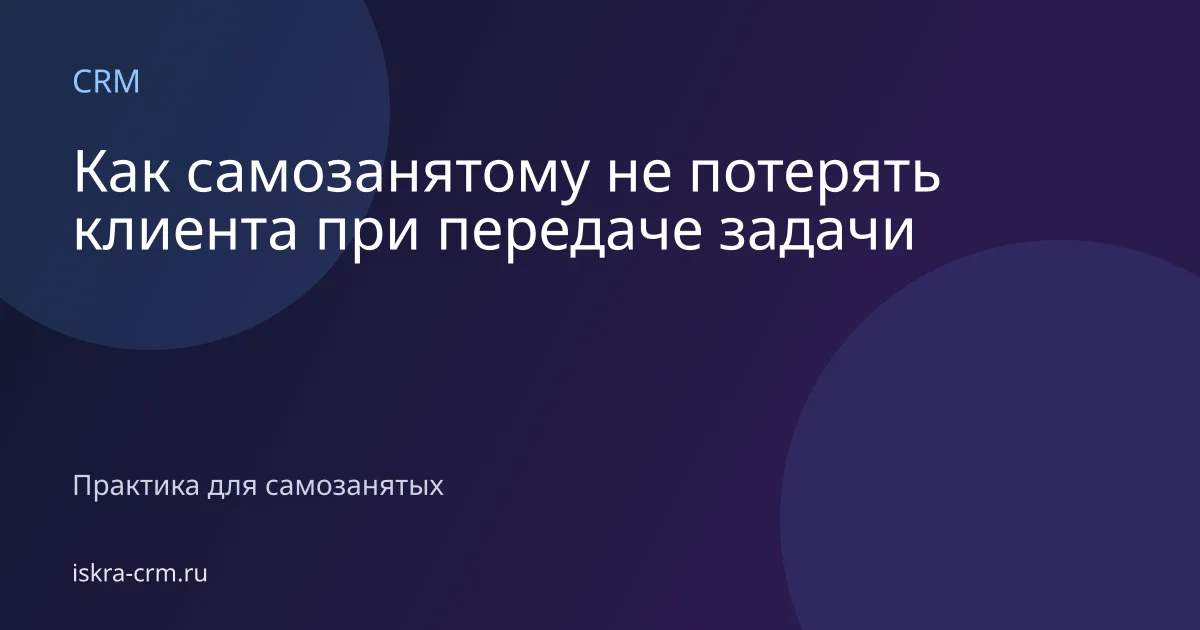 Как самозанятому не потерять клиента при передаче задачи