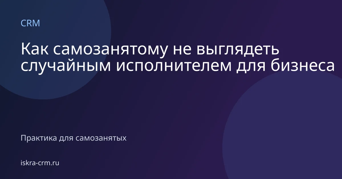 Как самозанятому не выглядеть случайным исполнителем для бизнеса