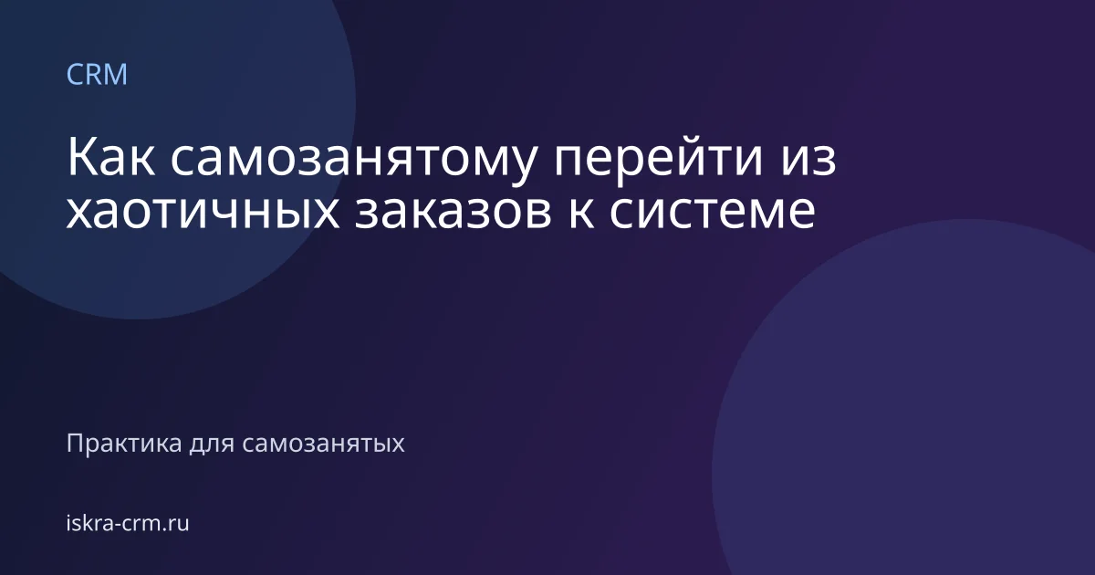 Как самозанятому перейти из хаотичных заказов к системе