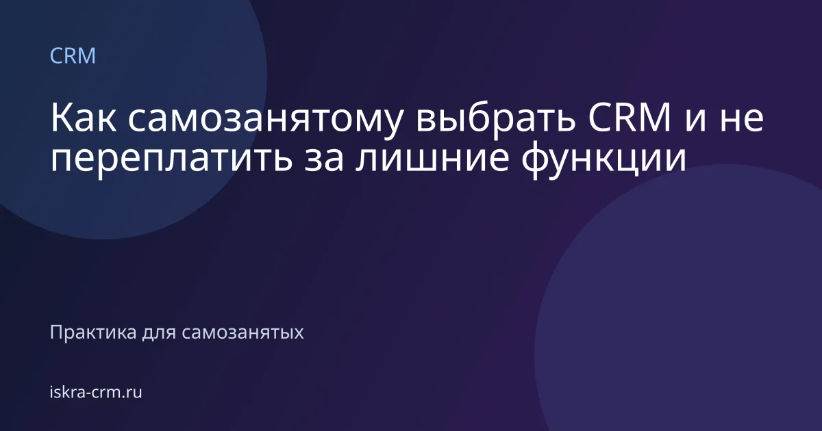 Как самозанятому выбрать CRM и не переплатить за лишние функции