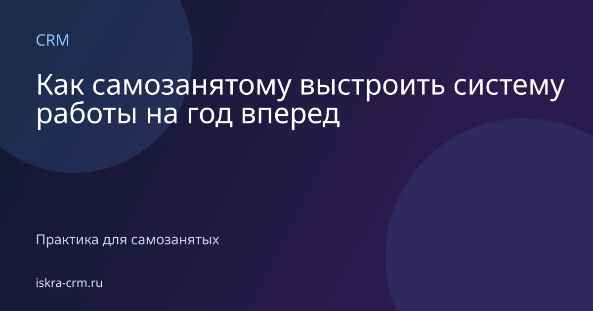 Как самозанятому выстроить систему работы на год вперед