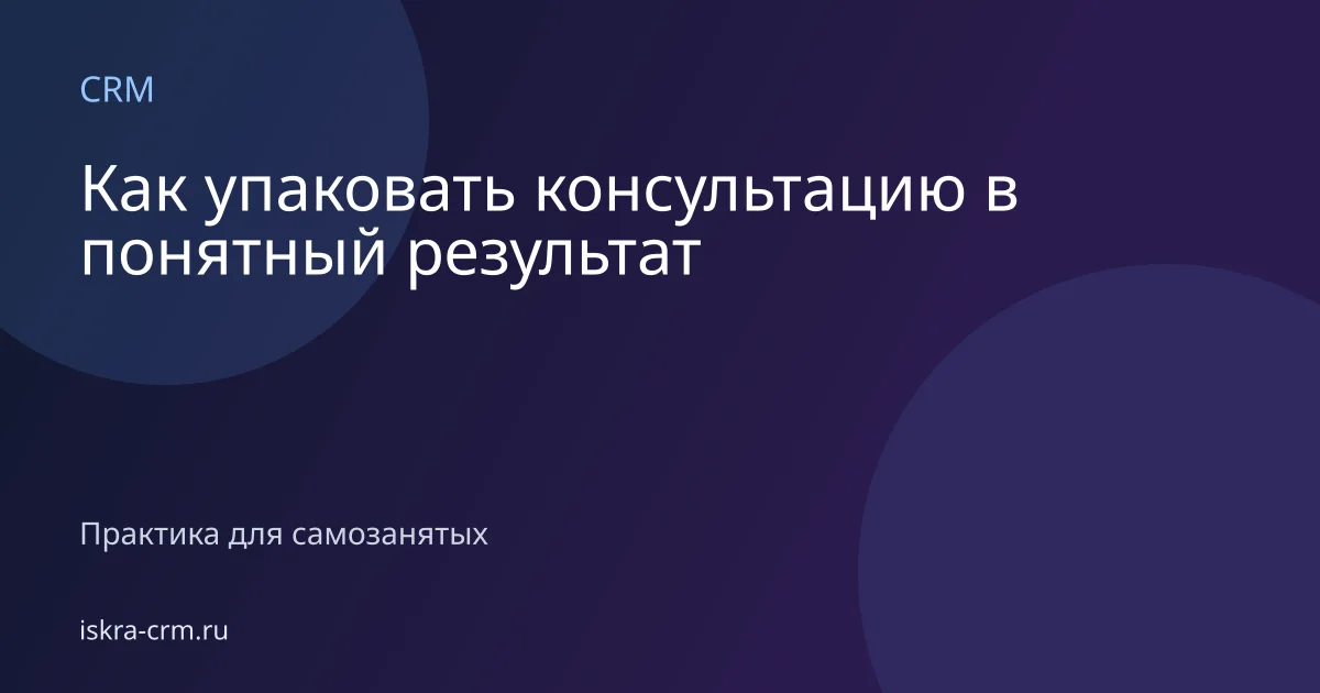 Как упаковать консультацию в понятный результат