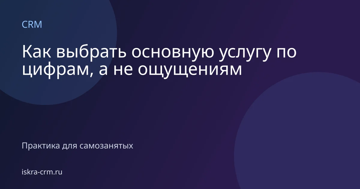 Как выбрать основную услугу по цифрам, а не ощущениям