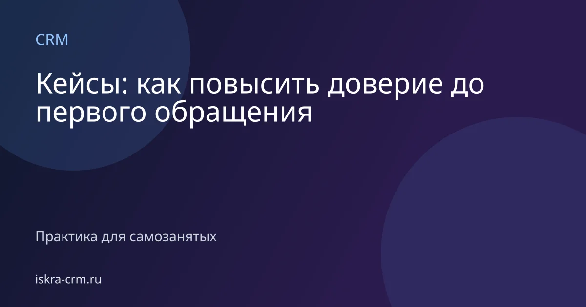 Кейсы: как повысить доверие до первого обращения
