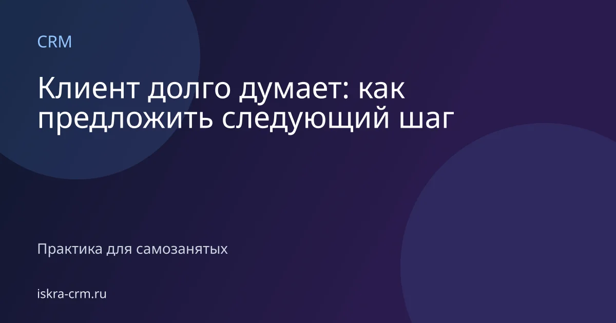 Клиент долго думает: как предложить следующий шаг