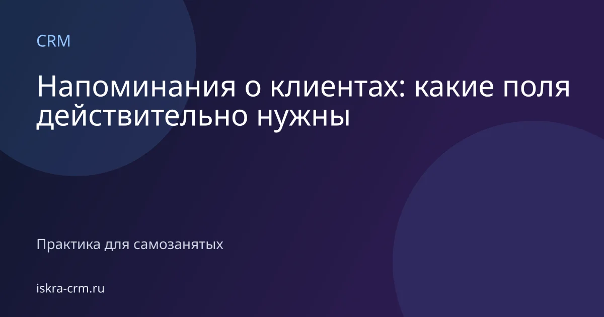 Напоминания о клиентах: какие поля действительно нужны