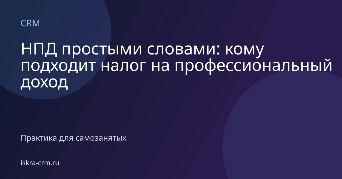 НПД простыми словами: кому подходит налог на профессиональный доход