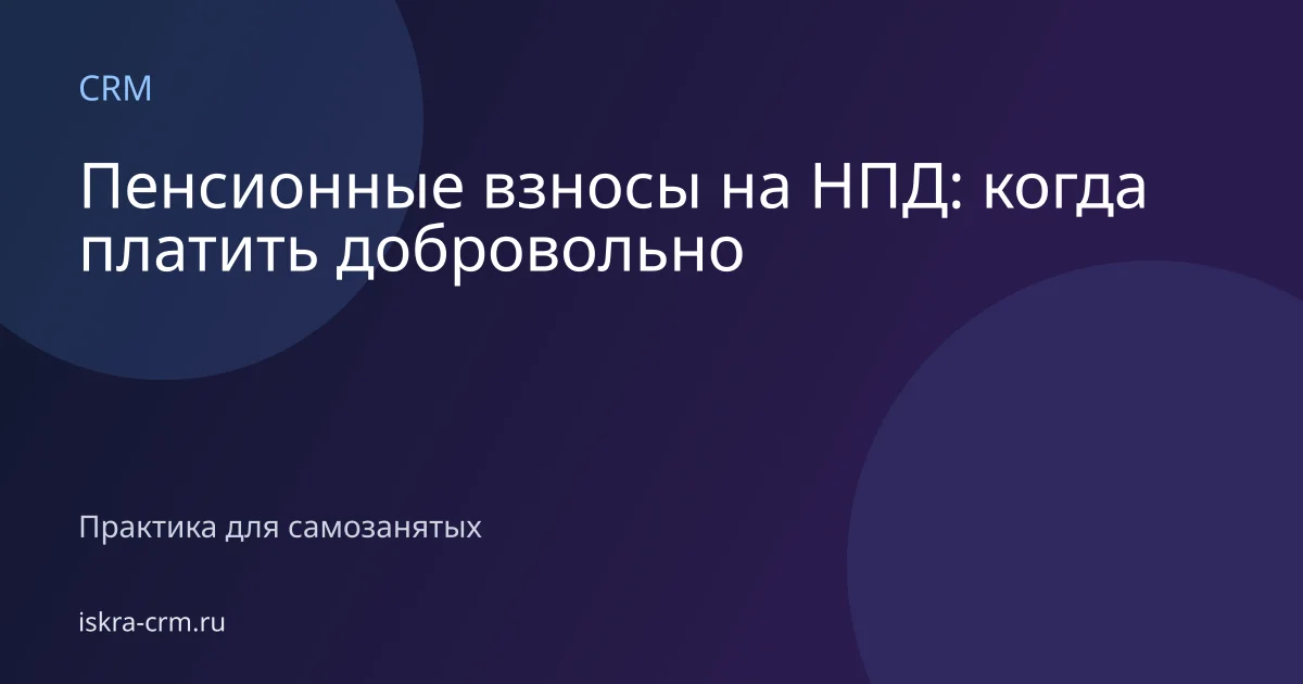 Пенсионные взносы на НПД: когда платить добровольно