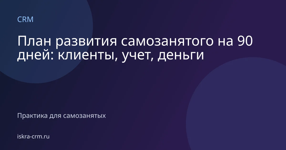 План развития самозанятого на 90 дней: клиенты, учет, деньги