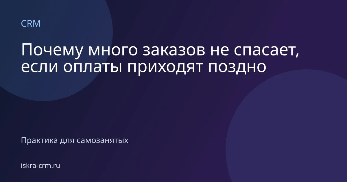 Почему много заказов не спасает, если оплаты приходят поздно