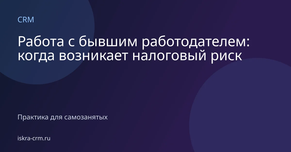 Работа с бывшим работодателем: когда возникает налоговый риск