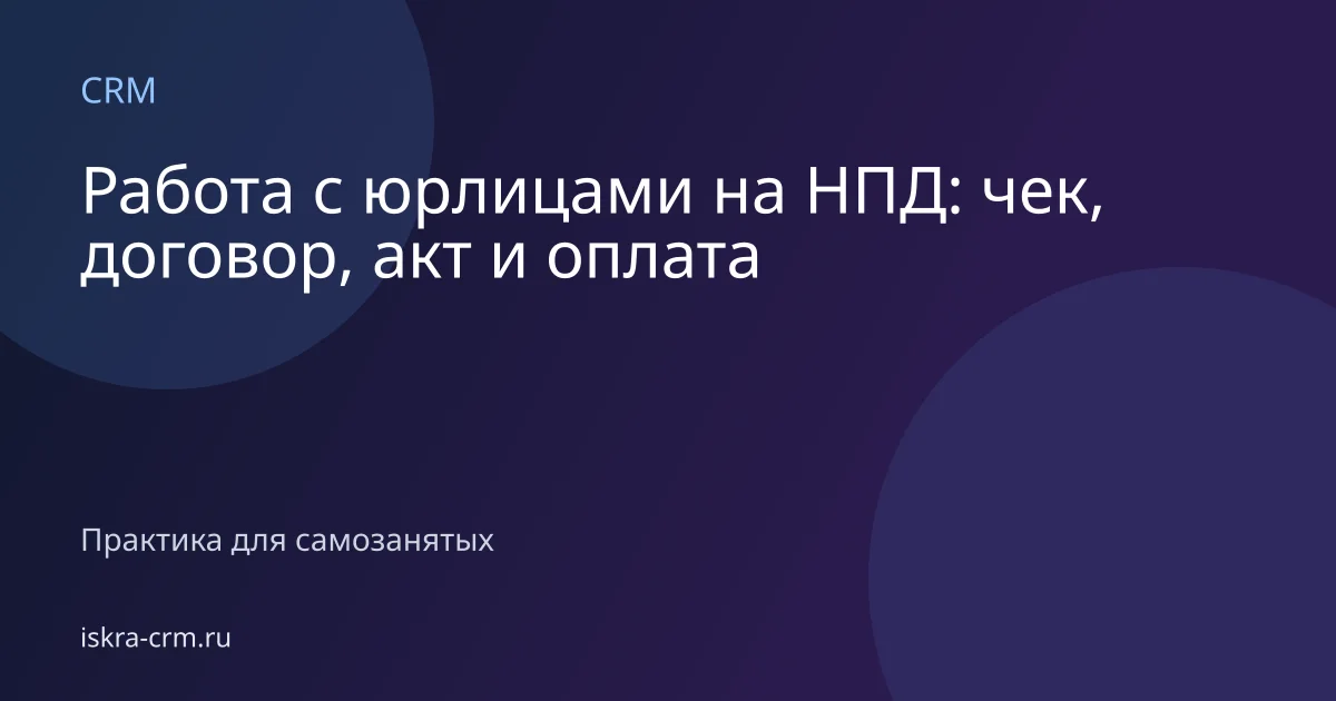 Работа с юрлицами на НПД: чек, договор, акт и оплата