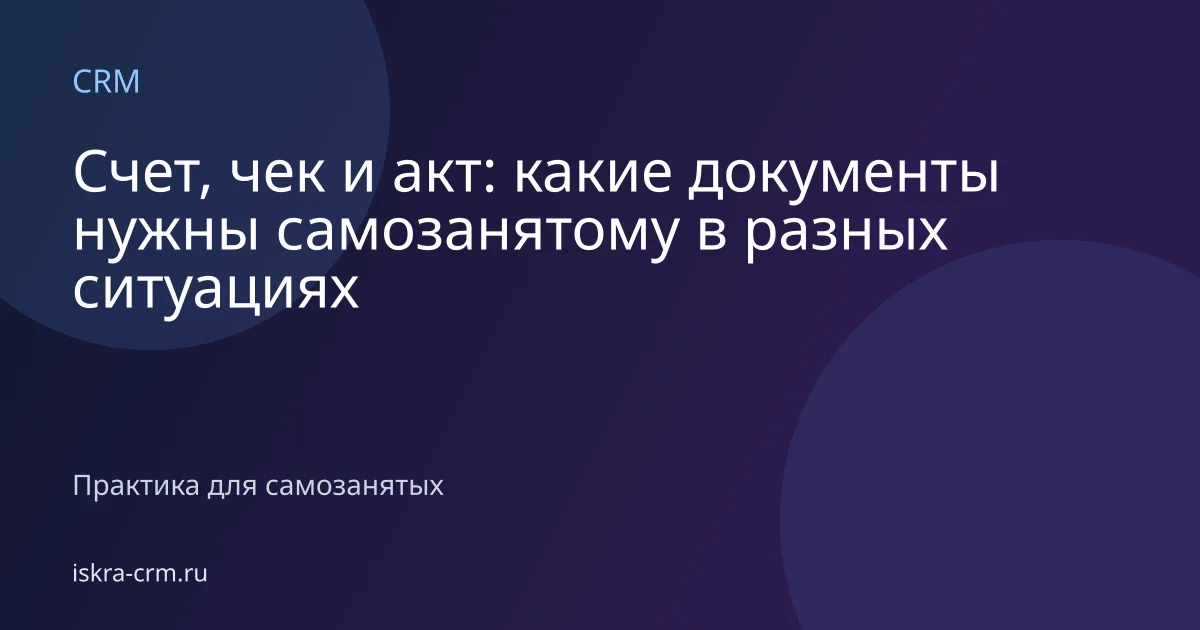 Счет, чек и акт: какие документы нужны самозанятому в разных ситуациях