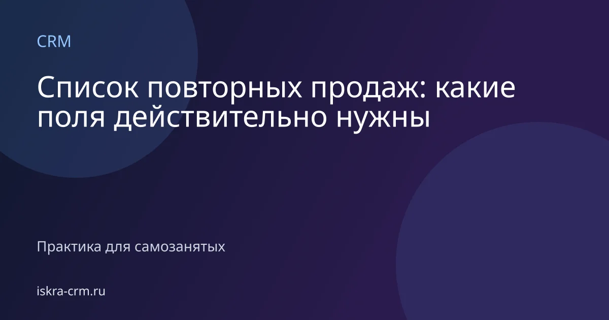 Список повторных продаж: какие поля действительно нужны